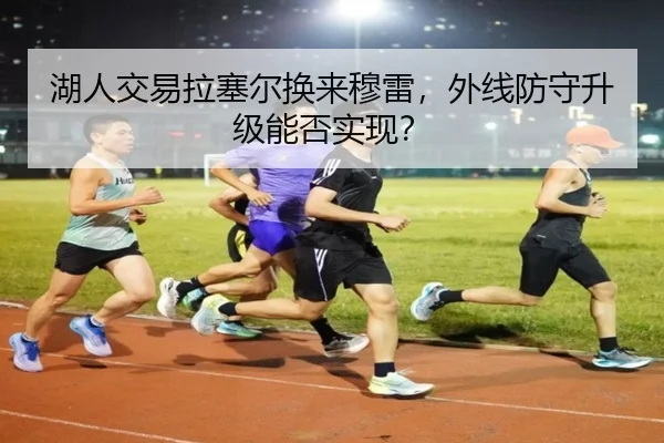 湖人交易拉塞尔换来穆雷，外线防守升级能否实现？